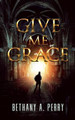 Give Me Grace by Bethany A Perry