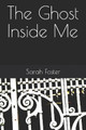 The Ghost Inside Me by Sarah Foster