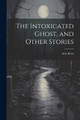 The Intoxicated Ghost, and Other Stories Arlo Bates 9781021419637