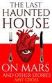 The Last Haunted House on Mars and Other Stories by Amy Cross