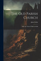 The Old Parish Church: With The Ghost Of Merton Hall John Gibbs (Architect ) 9781022266667