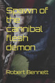 Spawn of the cannibal flesh demon by Robert Paul Bennett