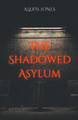 The Shadowed Asylum by Alexis Jones