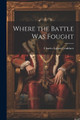Where the Battle was Fought Charles Egbert Craddock 9781021511508