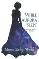While Aurora Slept by Megan Easley-Walsh