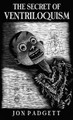 The Secret of Ventriloquism: Expanded Edition Jon Padgett 9798218250577