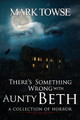 There's Something Wrong with Aunty Beth by Mark Towse