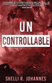 Uncontrollable by Shelli R Johannes