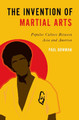 The Invention of Martial Arts: Popular Culture Between Asia and America Paul Bowman (Professor of Cultural Studies, Professor of Cultural Studies, Cardiff University) 9780197540336