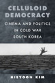 Celluloid Democracy: Cinema and Politics in Cold War South Korea Hieyoon Kim 9780520417366