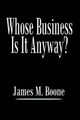 Whose Business is it Anyway? by James M. Boone