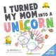 I Turned My Mom Into A Unicorn by Brenda Li