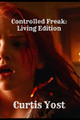 Controlled Freak: Living Edition Curtis Yost 9798869229144