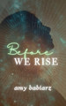 Before We Rise by Amy Babiarz