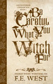 Be Careful What You Witch For by F E West
