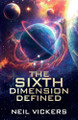 The Sixth Dimension Defined Neil Vickers 9781805415527