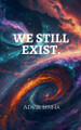We Still Exist. by Advik Sinha