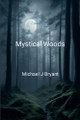 Mystical Woods: Michael J Bryant Michael J Bryant 9781304053404