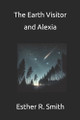 The Earth Visitor and Alexia by Esther R Smith