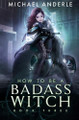 How To Be A Badass Witch: Book Three Michael Anderle 9781649713834