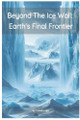 Beyond the Ice Wall by Cassiel E Nox