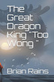 The Great Dragon King "Too Wong " Brian Kieth Rains 9781659650471