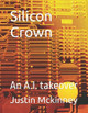 Silicon Crown: An A.I. takeover Justin McKinney 9798288665332