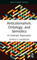 Anticolonialism, Ontology, and Semiotics: A Cinematic Exploration Patrick D. Anderson (Central State University, USA) 9781041106647
