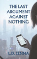 The Last Argument Against Nothing L D Senna 9798293598823