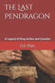 The Last Pendragon: A Legend of King Arthur and Camelot D S Pais 9798298636001
