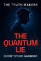 The Truth Makers: The Quantum Lie Christopher Gardner 9798269328843