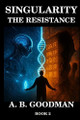 Singularity: THE RESISTANCE: An AI Dystopian Techno-Thriller A B Goodman 9798349635243
