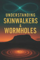 Understanding Skinwalkers & Wormholes Michael James 9798266584792