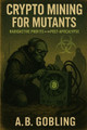 Crypto Mining for Mutants: Radioactive Profits in the Post-Apocalypse A B Gobling 9798278923060