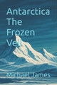 Antarctica The Frozen Veil Michael James 9798273813595