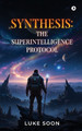 Synthesis: The SuperIntelligence Protocol Luke Soon 9798901366301