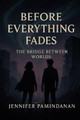 Before Everything Fades: The Bridge Between Worlds Jennifer Pamindanan 9798278975205