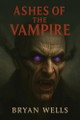 Ashes Of The Vampire Bryan Wells 9798295458941