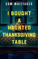 I Bought a Haunted Thanksgiving Table Sam Whittaker 9798232395582