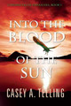 Into the Blood of the Sun by Casey A Telling