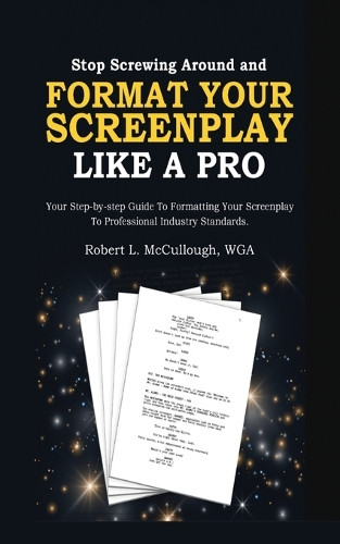 Stop Screwing Around and Format Your Screenplay Like a Pro: Your Step ...