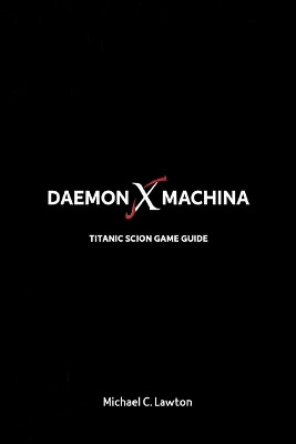 Daemon X Machina: Titanic Scion Game Guide: The Ultimate Guide to