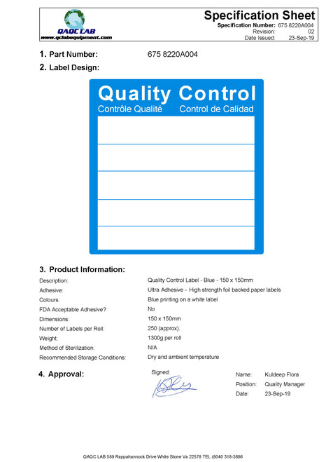 Description: Quality Control Label - Blue - 150 x 150 mm
Adhesive: Ultra Adhesive - High strength foil backed paper labels
Colors: Red printing on a white label
FDA Acceptable Adhesive? No
Dimensions: 150 x 150 mm
Number of Labels per Roll: 250 (approx).
Weight: 1300 g per roll
Method of Sterilization: N/A
Recommended Storage Conditions Dry and ambient temperature