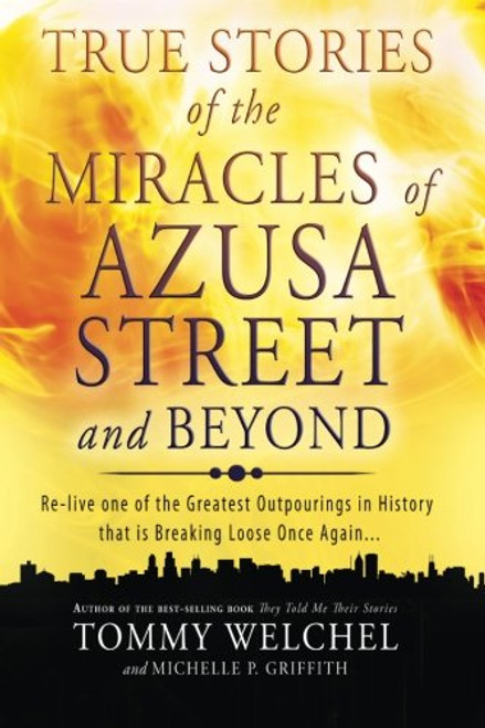 True Stories of the Miracles of Azusa Street and Beyond: Re-live One of The Greastest Outpourings in History that is Breaking Loose Once Again