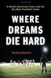 Where Dreams Die Hard: A Small American Town and Its Six-Man Football Team