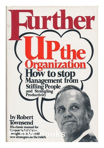 Further Up the Organization: How to Stop Management from Stifling People and Strangling Productivity