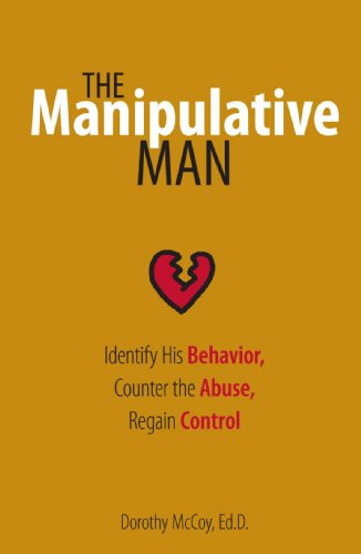 The Manipulative Man: Identify His Behavior, Counter the Abuse, Regain Control