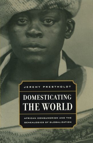Domesticating the World: African Consumerism and the Genealogies of Globalization (California World History Library)