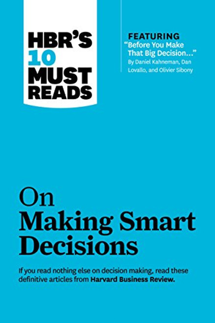 HBR's 10 Must Reads on Making Smart Decisions (with featured article Before You Make That Big Decision... by Daniel Kahneman, Dan Lovallo, and Olivier Sibony)
