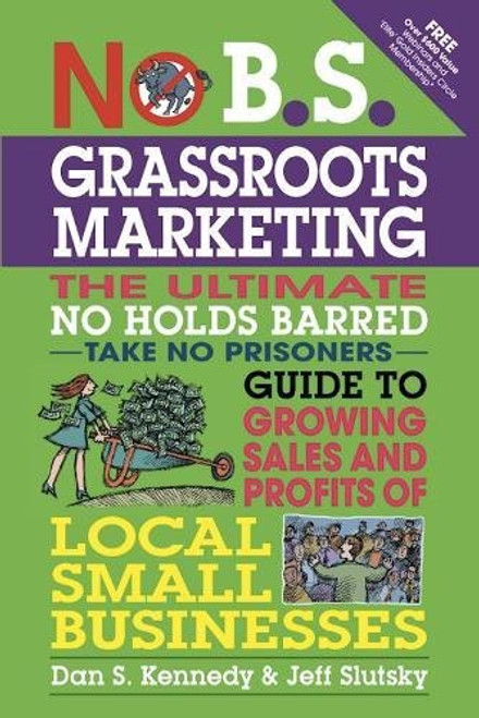 No B.S. Grassroots Marketing: The Ultimate No Holds Barred Take No Prisoner Guide to Growing Sales and Profits of Local Small Businesses No B.S. Grassroots Marketing: The Ultimate No Holds Barred Take No Prisoner Guide to Growing Sales and Profits of Local Small Businesses